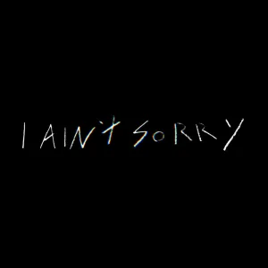 I AINT SORRY