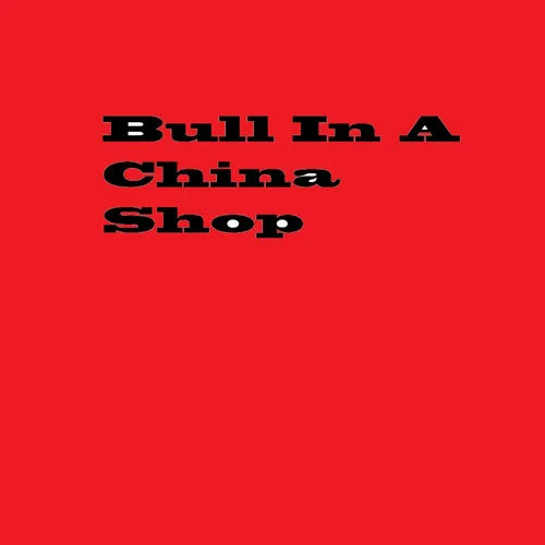 Bull in a China Shop