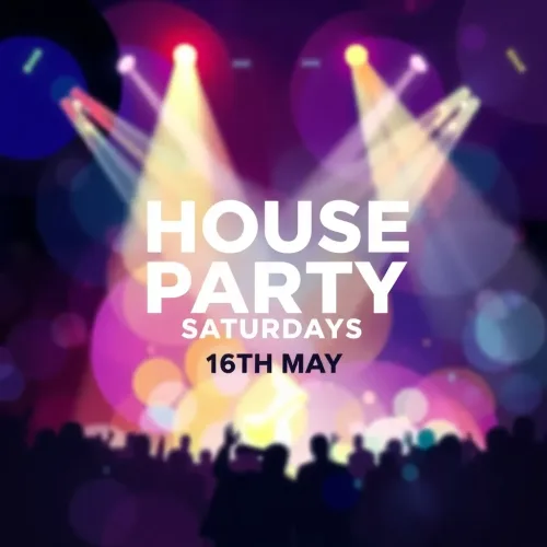 HOUSE PARTY SATURDAYS - 16TH MAY