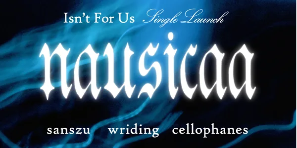 Nausicaa 'Isn't For Us' Single Launch w/ Sanszu, Wriding, Cellophanes