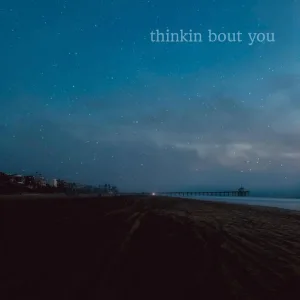 Thinkin’ Bout You