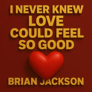I NEVER KNEW LOVE COULD FEEL SO GOOD