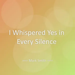 I Whispered Yes in Every Silence