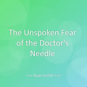 The Unspoken Fear of the Doctor's Needle
