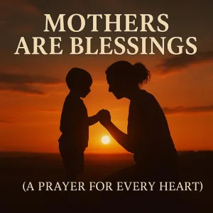 MOTHERS ARE BLESSINGS (A Prayer for Every Heart)