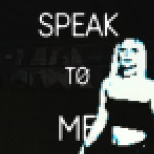 SPEAK TO ME