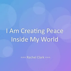 I Am Creating Peace Inside My World