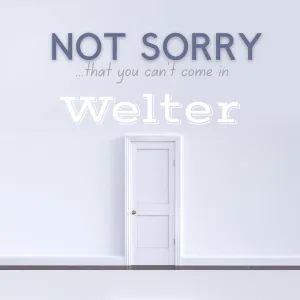 NOT SORRY... that you can't come in
